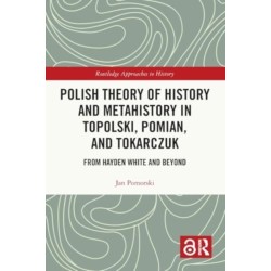 Polish Theory of History and Metahistory in Topolski, Pomian, and Tokarczuk: From Hayden White and Beyond