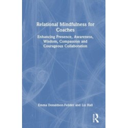 Relational Mindfulness for Coaches: Enhancing Presence, Awareness, Wisdom, Compassion and Courageous Collaboration