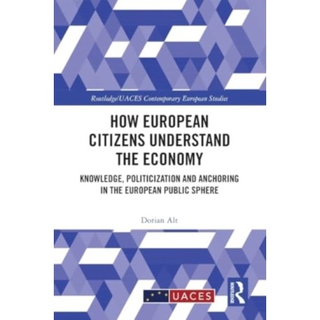 How European Citizens Understand the Economy: Knowledge, Politicization and Anchoring in the European Public Sphere