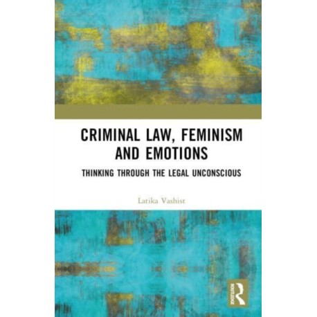 Criminal Law, Feminism and Emotions: Thinking through the Legal Unconscious