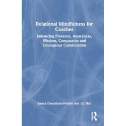 Relational Mindfulness for Coaches: Enhancing Presence, Awareness, Wisdom, Compassion and Courageous Collaboration
