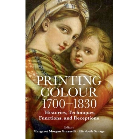 Printing Colour 1700-1830: Histories, Techniques, Functions, and Receptions