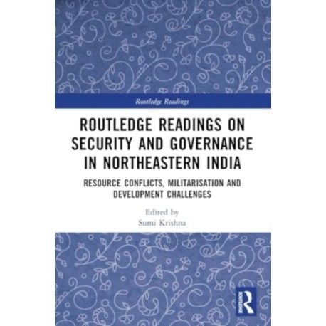 Routledge Readings on Security and Governance in Northeastern India: Resource Conflicts, Militarisation and Development Challenges