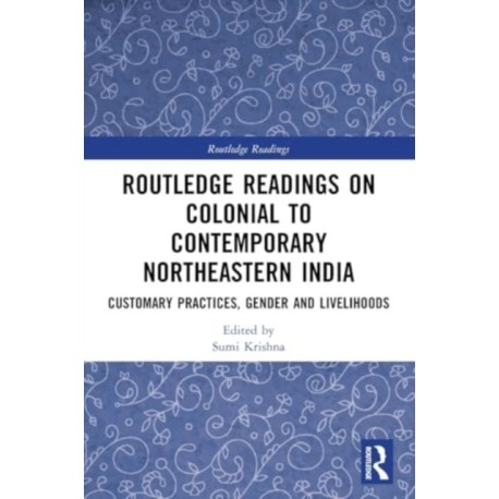 Routledge Readings on Colonial to Contemporary Northeastern India: Customary Practices, Gender and Livelihoods