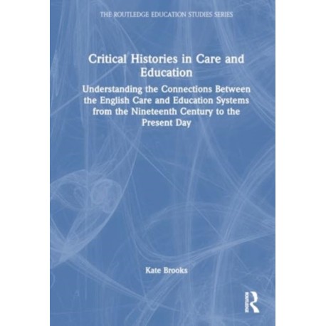 Critical Histories in Care and Education: Understanding the Connections Between the English Care and Education Systems from the Nineteenth Century to the Present Day