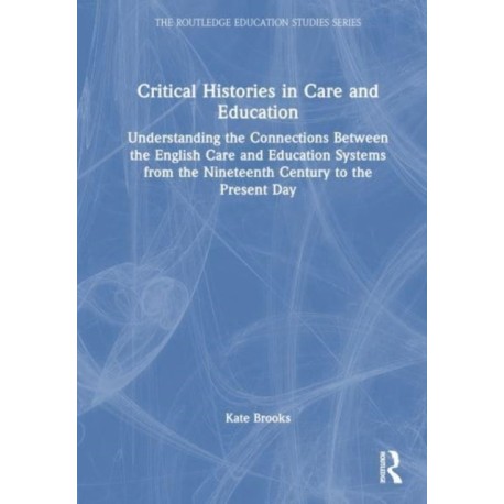 Critical Histories in Care and Education: Understanding the Connections Between the English Care and Education Systems from the Nineteenth Century to the Present Day