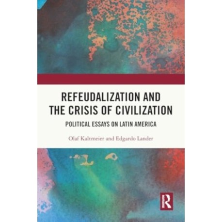 Refeudalization and the Crisis of Civilization: Political essays by Olaf Kaltmeier and Edgardo Lander
