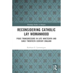 Reconsidering Catholic Lay Womanhood: Pious Transgressors in Late Nineteenth and Early Twentieth Century England