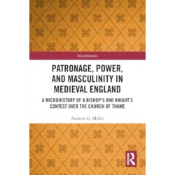 Patronage, Power, and Masculinity in Medieval England: A Microhistory of a Bishop's and Knight's Contest over the Church of Thame