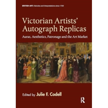 Victorian Artists' Autograph Replicas: Auras, Aesthetics, Patronage and the Art Market