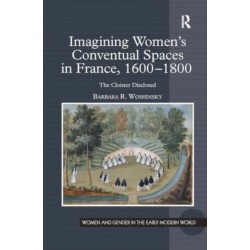 Imagining Women's Conventual Spaces in France, 1600?1800: The Cloister Disclosed
