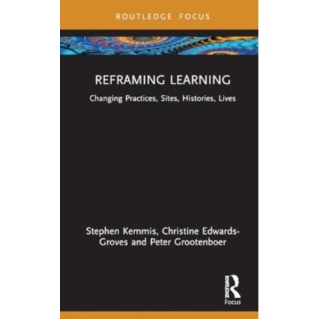 Reframing Learning: Changing Practices, Sites, Histories, Lives