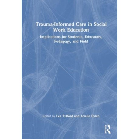 Trauma-Informed Care in Social Work Education: Implications for Students, Educators, Pedagogy, and Field