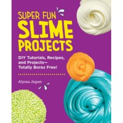 Super Fun Slime Projects: DIY Tutorials, Recipes, and Projects—Totally Borax Free!