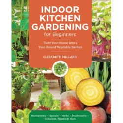 Indoor Kitchen Gardening for Beginners: Turn Your Home Into a Year-round Vegetable Garden - Microgreens - Sprouts - Herbs - Potatoes - Tomatoes - Peppers & More