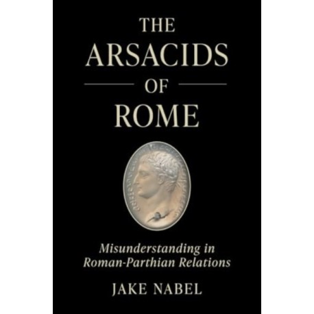 The Arsacids of Rome: Misunderstanding in Roman-Parthian Relations