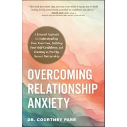 Overcoming Relationship Anxiety: A Personal Approach to Understanding Your Emotions, Building Your Self-Confidence, and Creating a Healthy, Secure Partnership