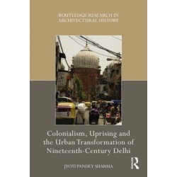 Colonialism, Uprising and the Urban Transformation of Nineteenth-Century Delhi