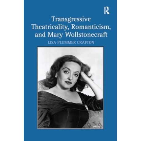 Transgressive Theatricality, Romanticism, and Mary Wollstonecraft