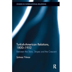 Turkish-American Relations, 1800-1952: Between the Stars, Stripes and the Crescent