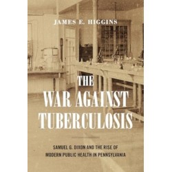 The War Against Tuberculosis: Samuel G. Dixon and the Rise of Modern Public Health in Pennsylvania