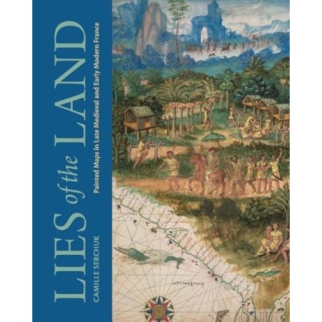 Lies of the Land: Painted Maps in Late Medieval and Early Modern France