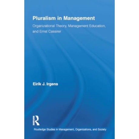 Pluralism in Management: Organizational Theory, Management Education, and Ernst Cassirer