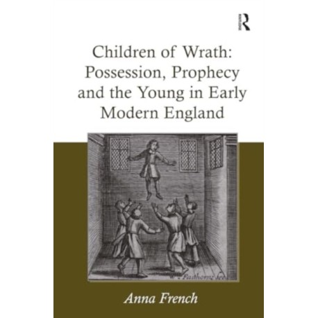 Children of Wrath: Possession, Prophecy and the Young in Early Modern England
