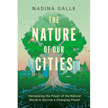 The Nature of Our Cities: Harnessing the Power of the Natural World to Survive a Changing Planet
