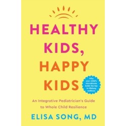 Healthy Kids, Happy Kids: An Integrative Pediatrician's Guide to Whole Child Resilience