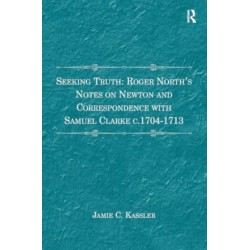 Seeking Truth: Roger North's Notes on Newton and Correspondence with Samuel Clarke c.1704-1713