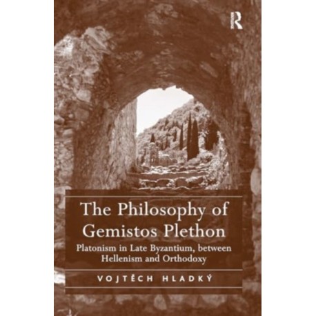 The Philosophy of Gemistos Plethon: Platonism in Late Byzantium, between Hellenism and Orthodoxy