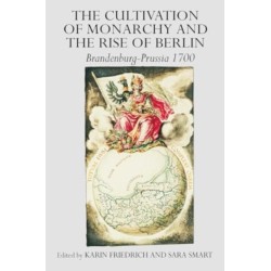 The Cultivation of Monarchy and the Rise of Berlin: Brandenburg-Prussia 1700