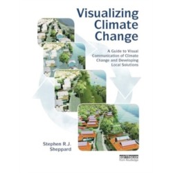 Visualizing Climate Change: A Guide to Visual Communication of Climate Change and Developing Local Solutions