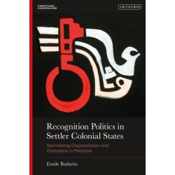 Recognition Politics in Settler Colonial States: Normalizing Dispossession and Elimination in Palestine