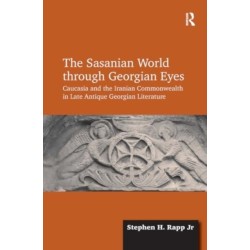 The Sasanian World through Georgian Eyes: Caucasia and the Iranian Commonwealth in Late Antique Georgian Literature