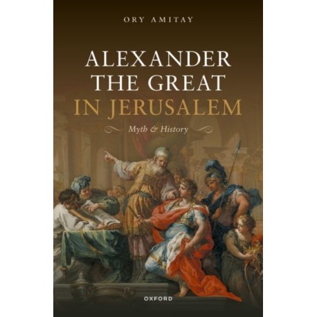 Alexander the Great in Jerusalem: Myth and History