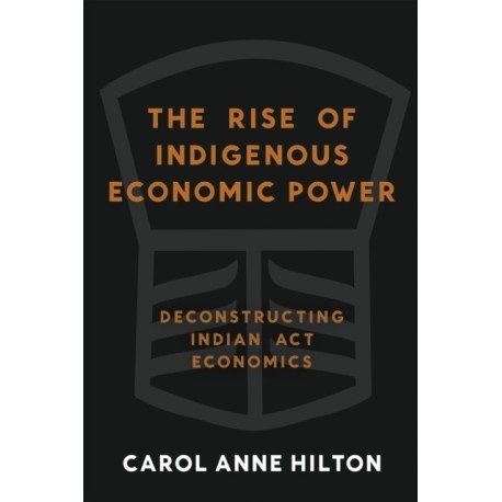 The Rise of Indigenous Economic Power: Deconstructing Indian Act Economics