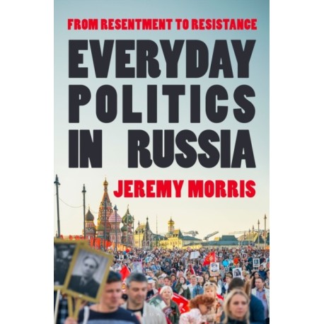 Everyday Politics in Russia: From Resentment to Resistance