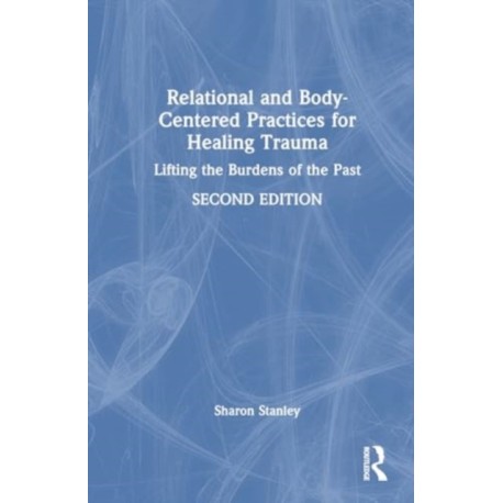 Relational and Body-Centered Practices for Healing Trauma: Lifting the Burdens of the Past