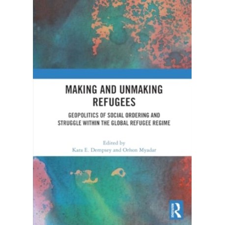 Making and Unmaking Refugees: Geopolitics of Social Ordering and Struggle within the Global Refugee Regime