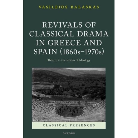 Revivals of Classical Drama in Greece and Spain (1860s–1970s): Theatre in the Realm of Ideology