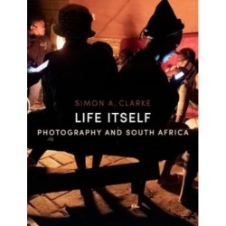Life Itself: Photography and South Africa