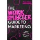 The Work Smarter Guide to Marketing: Better Marketing Without the Bullsh*t