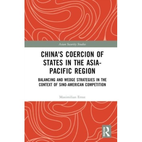China's Coercion of States in the Asia-Pacific Region: Balancing and Wedge Strategies in the Context of Sino-American Competition