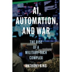 AI, Automation, and War: The Rise of a Military-Tech Complex