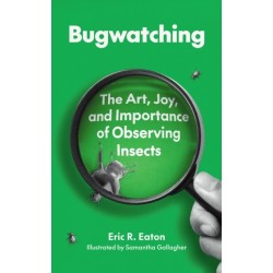 Bugwatching: The Art, Joy, and Importance of Observing Insects