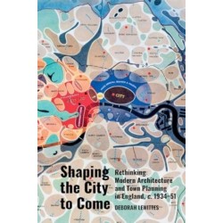Shaping the City to Come: Rethinking Modern Architecture and Town Planning in England, c. 1934-51