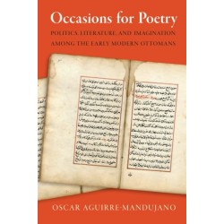 Occasions for Poetry: Politics, Literature, and Imagination Among the Early Modern Ottomans