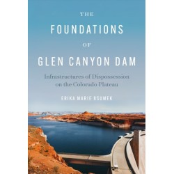 The Foundations of Glen Canyon Dam: Infrastructures of Dispossession on the Colorado Plateau